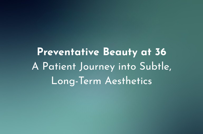 Preventative Beauty at 36: A Patient Journey