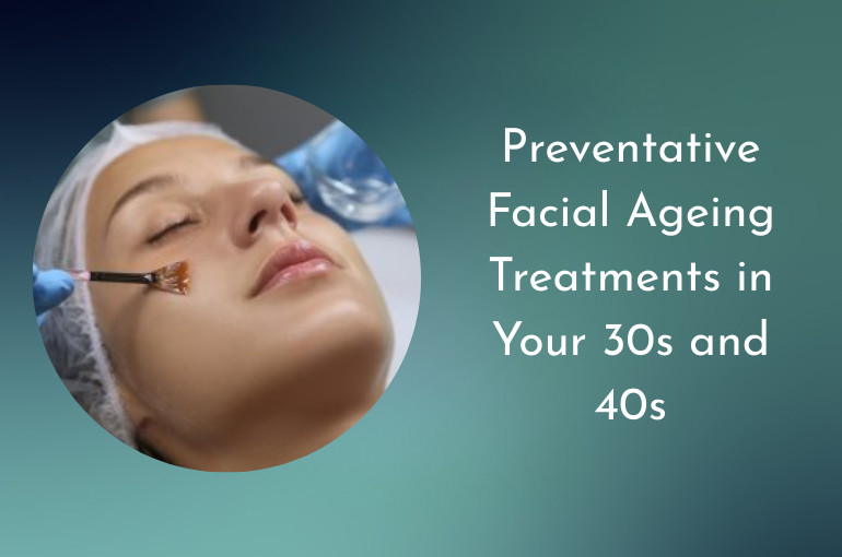 Preventative Facial Ageing Treatments in Your 30s and 40s