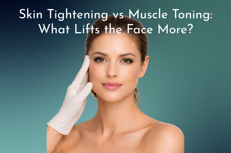 Skin Tightening vs Muscle Toning. What Lifts the Face More